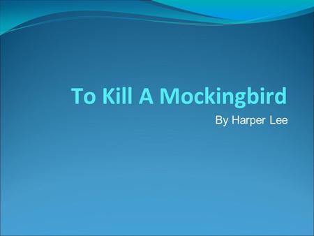 To Kill A Mockingbird By Harper Lee. Harper Lee ● Full Name: Nelle Harper Lee ● Born: 1926 in Monroeville, Alabama ● To Kill A Mockingbird is her only.