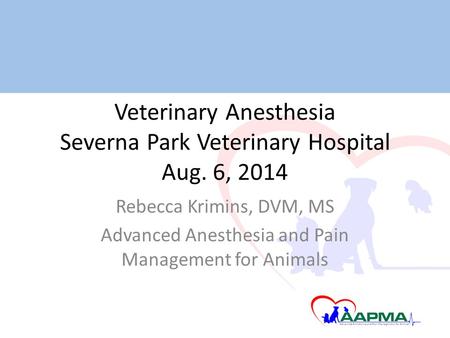 Veterinary Anesthesia Severna Park Veterinary Hospital Aug. 6, 2014 Rebecca Krimins, DVM, MS Advanced Anesthesia and Pain Management for Animals.