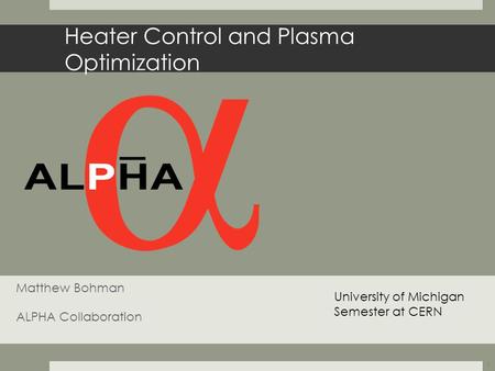 Heater Control and Plasma Optimization Matthew Bohman ALPHA Collaboration University of Michigan Semester at CERN 1.