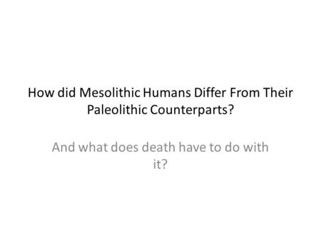 How did Mesolithic Humans Differ From Their Paleolithic Counterparts? And what does death have to do with it?