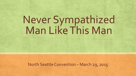 Never Sympathized Man Like This Man North Seattle Convention – March 29, 2015.