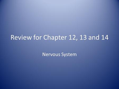Review for Chapter 12, 13 and 14 Nervous System.