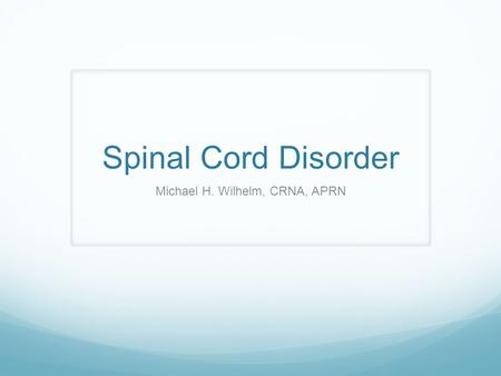 Spinal Cord Disorder Michael H. Wilhelm, CRNA, APRN.