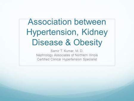 Association between Hypertension, Kidney Disease & Obesity Samir T. Kumar, M. D. Nephrology Associates of Northern Illinois Certified Clinical Hypertension.
