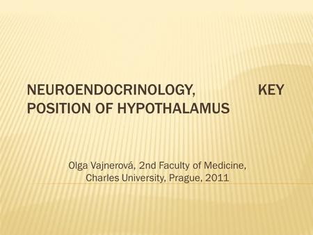 NEUROENDOCRINOLOGY, KEY POSITION OF HYPOTHALAMUS Olga Vajnerová, 2nd Faculty of Medicine, Charles University, Prague, 2011.