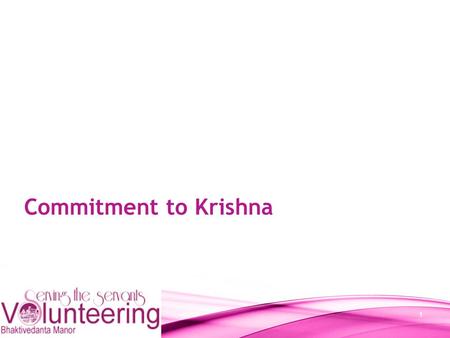 1 Commitment to Krishna. 2 Volunteer Care Council (VCC) Krishna Purna Devi Dasi (Team Leader): Shiv Kerai (Administrator) Nitin Patel (Volunteer Trainer)