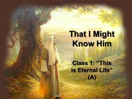 That I Might Know Him Class 1: “This is Eternal Life” (A)