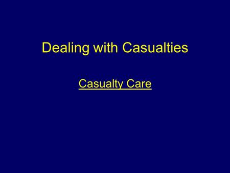 Dealing with Casualties Casualty Care Aim To make students aware of the various types of victims at incidents and the appropriate casualty care.