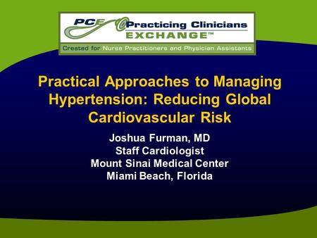 Practical Approaches to Managing Hypertension: Reducing Global Cardiovascular Risk Joshua Furman, MD Staff Cardiologist Mount Sinai Medical Center Miami.