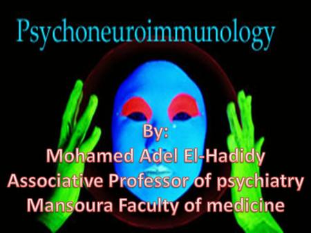 Psychoneuroimmunology Updated by Dr: Mohamed Adel El-Hadidy Definition: Psychoneuroimmunology is the field concerned with relationships among the mind.