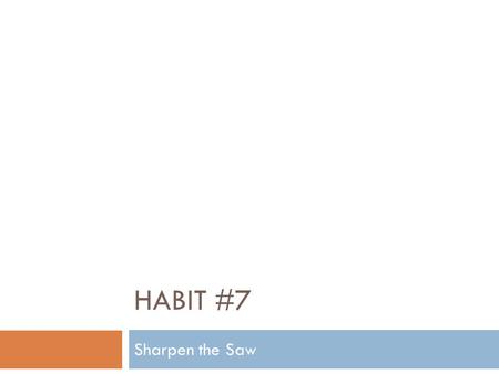 HABIT #7 Sharpen the Saw. Definition:  Habit 7 is all about keeping your personal self sharp so that you can better deal with life.  It is regularly.