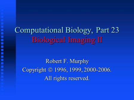 Computational Biology, Part 23 Biological Imaging II Robert F. Murphy Copyright  1996, 1999, 2000-2006. All rights reserved.