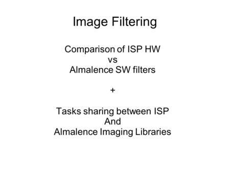 Image Filtering Comparison of ISP HW vs Almalence SW filters + Tasks sharing between ISP And Almalence Imaging Libraries.