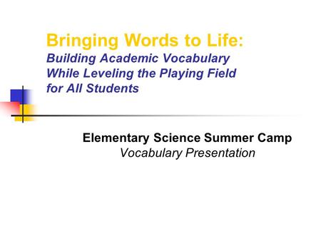 Bringing Words to Life: Building Academic Vocabulary While Leveling the Playing Field for All Students Elementary Science Summer Camp Vocabulary Presentation.