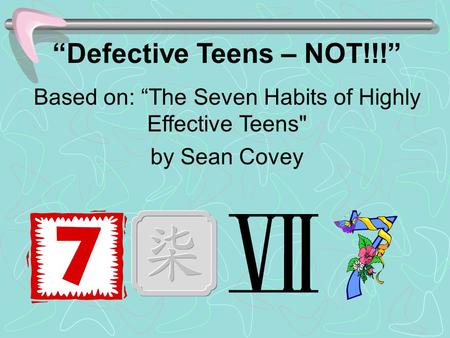 “Defective Teens – NOT!!!” Based on: “The Seven Habits of Highly Effective Teens by Sean Covey.