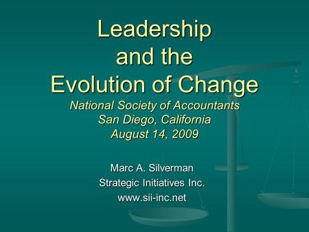 Leadership and the Evolution of Change National Society of Accountants San Diego, California August 14, 2009 Marc A. Silverman Strategic Initiatives Inc.