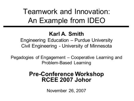 Teamwork and Innovation: An Example from IDEO Karl A. Smith Engineering Education – Purdue University Civil Engineering - University of Minnesota Pegadogies.