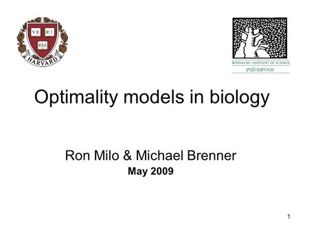 1 Optimality models in biology Ron Milo & Michael Brenner May 2009.