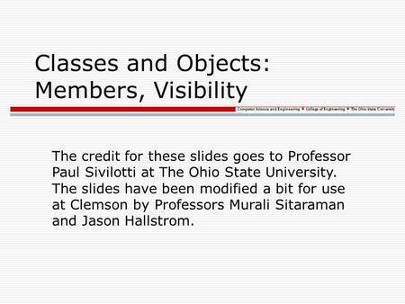 Computer Science and Engineering College of Engineering The Ohio State University Classes and Objects: Members, Visibility The credit for these slides.