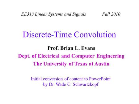 EE313 Linear Systems and Signals Fall 2010 Initial conversion of content to PowerPoint by Dr. Wade C. Schwartzkopf Prof. Brian L. Evans Dept. of Electrical.