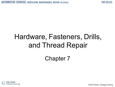 © 2012 Delmar, Cengage Learning Hardware, Fasteners, Drills, and Thread Repair Chapter 7.