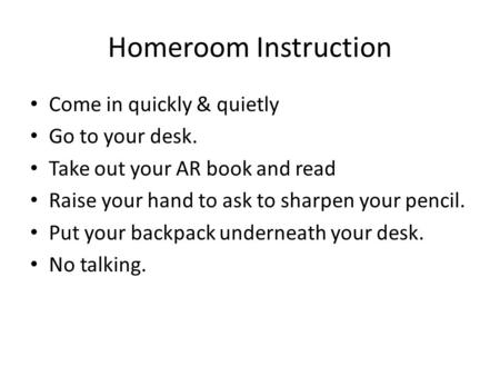 Homeroom Instruction Come in quickly & quietly Go to your desk.