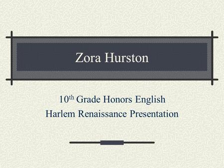 Zora Hurston 10 th Grade Honors English Harlem Renaissance Presentation.