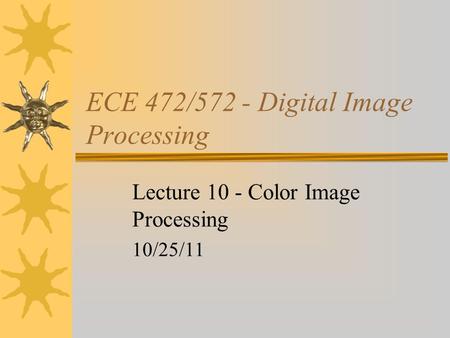 ECE 472/572 - Digital Image Processing Lecture 10 - Color Image Processing 10/25/11.