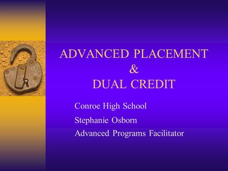 ADVANCED PLACEMENT & DUAL CREDIT Conroe High School Stephanie Osborn Advanced Programs Facilitator.