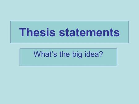 Thesis statements What’s the big idea?.