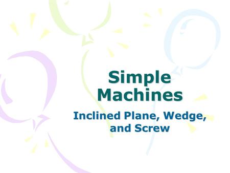 Inclined Plane, Wedge, and Screw