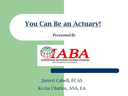 You Can Be an Actuary! Jarrett Cabell, FCAS Kezia Charles, ASA, EA