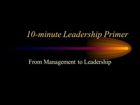 10-minute Leadership Primer From Management to Leadership.