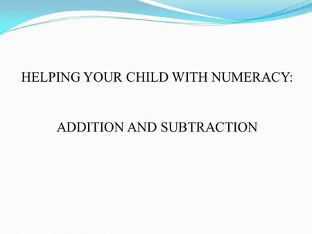 HELPING YOUR CHILD WITH NUMERACY: ADDITION AND SUBTRACTION.