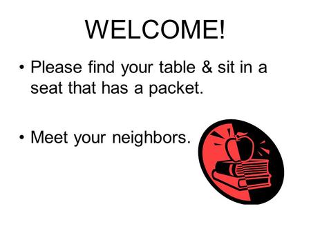 WELCOME! Please find your table & sit in a seat that has a packet. Meet your neighbors.