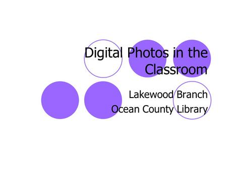Digital Photos in the Classroom Lakewood Branch Ocean County Library.