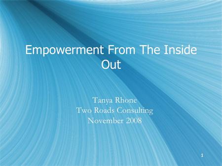 11 Empowerment From The Inside Out Tanya Rhone Two Roads Consulting November 2008 Tanya Rhone Two Roads Consulting November 2008.