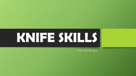 KNIFE SKILLS THE ESSENTIALSTHE ESSENTIALS. The Knife: An Essential Tool The knife can be considered the chef’s most important and widely used tool. For.
