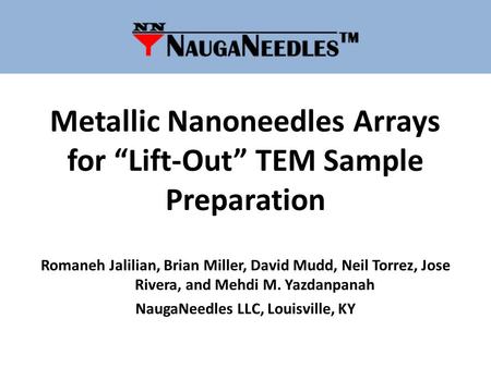 Metallic Nanoneedles Arrays for “Lift-Out” TEM Sample Preparation Romaneh Jalilian, Brian Miller, David Mudd, Neil Torrez, Jose Rivera, and Mehdi M. Yazdanpanah.