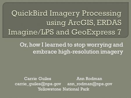 Or, how I learned to stop worrying and embrace high-resolution imagery Carrie GuilesAnn Rodman Yellowstone National.
