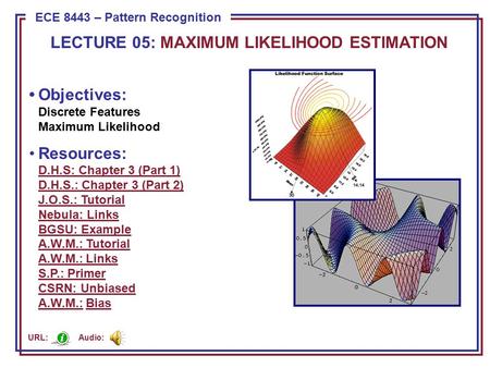 ECE 8443 – Pattern Recognition LECTURE 05: MAXIMUM LIKELIHOOD ESTIMATION Objectives: Discrete Features Maximum Likelihood Resources: D.H.S: Chapter 3 (Part.