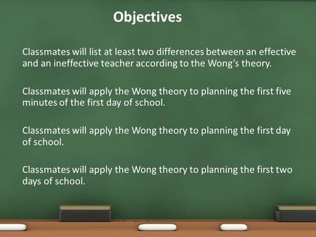 Classmates will list at least two differences between an effective and an ineffective teacher according to the Wong’s theory. Classmates will apply the.