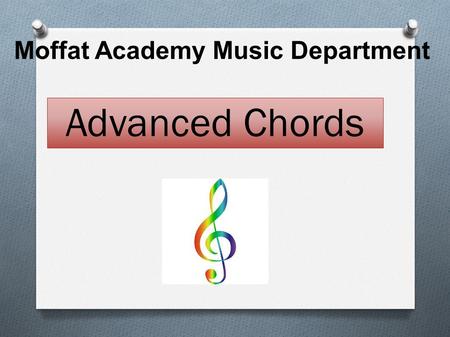 Moffat Academy Music Department Advanced Chords. You will learn about 4 different types of chords  Major  Minor  Augmented  Diminished.