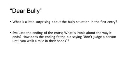 “Dear Bully” What is a little surprising about the bully situation in the first entry? Evaluate the ending of the entry; What is ironic about the way it.