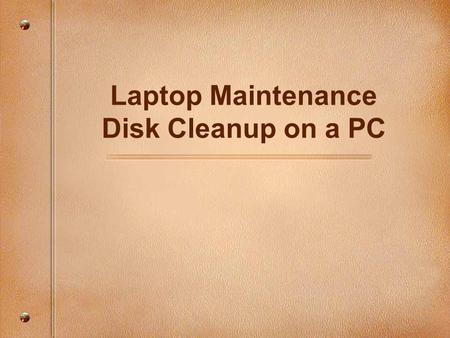 Laptop Maintenance Disk Cleanup on a PC. Focusing Questions What is a Disk Cleanup? What are temporary files? How does Disk Cleanup help a laptop operate.