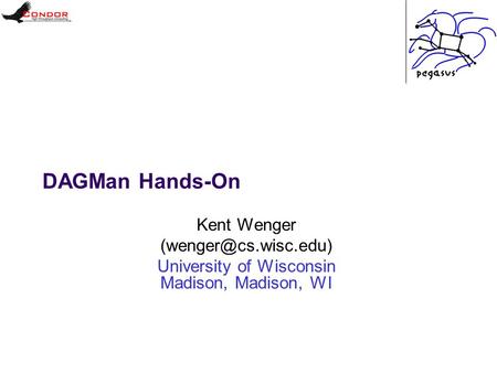 DAGMan Hands-On Kent Wenger University of Wisconsin Madison, Madison, WI.