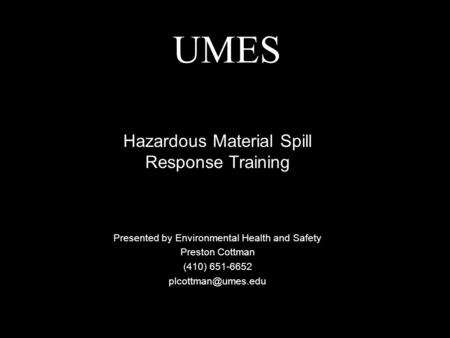 UMES Presented by Environmental Health and Safety Preston Cottman (410) 651-6652 Hazardous Material Spill Response Training.