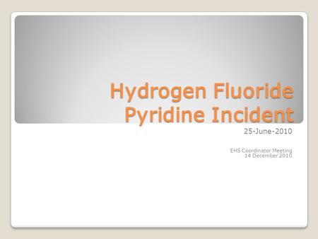 Hydrogen Fluoride Pyridine Incident 25-June-2010 EHS Coordinator Meeting 14 December 2010.