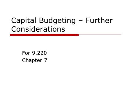 Capital Budgeting – Further Considerations For 9.220 Chapter 7.