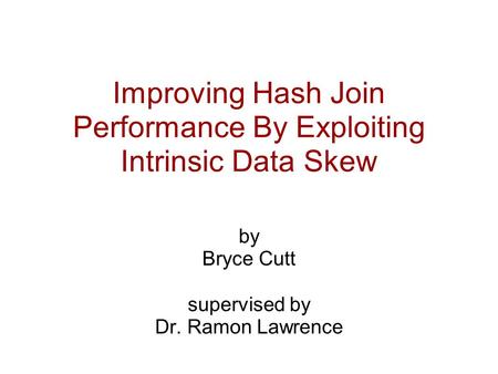 Improving Hash Join Performance By Exploiting Intrinsic Data Skew by Bryce Cutt supervised by Dr. Ramon Lawrence.